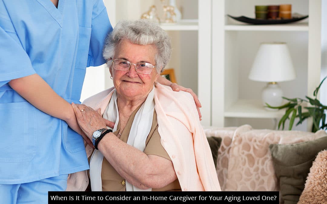 When Is It Time To Consider An In-Home Caregiver For Your Aging Loved One?