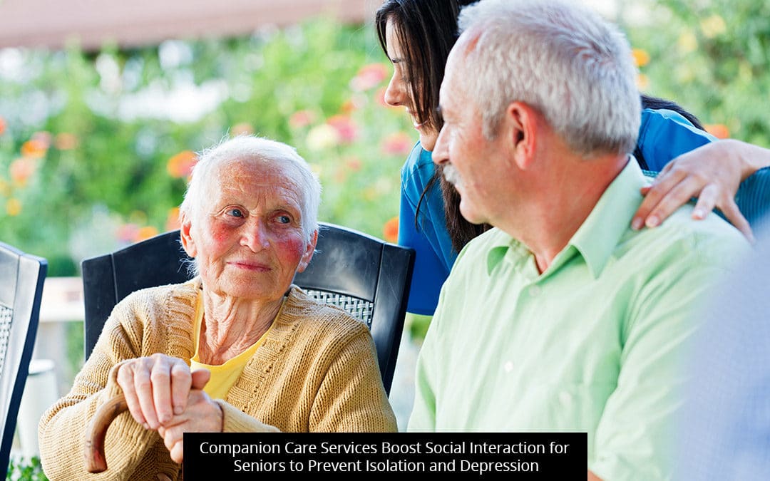 Companion Care Services Boost Social Interaction For Seniors To Prevent Isolation And Depression