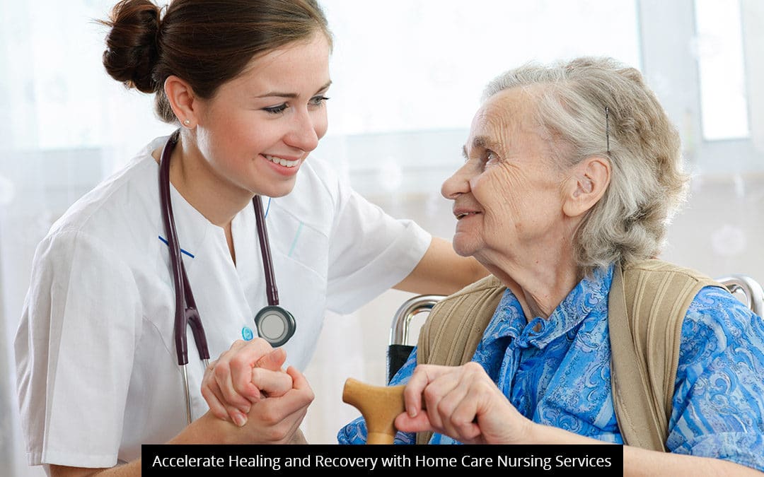Accelerate Healing And Recovery With Home Care Nursing Services