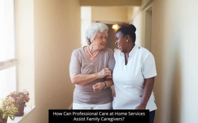 How Can Professional Care At Home Services Assist Family Caregivers?